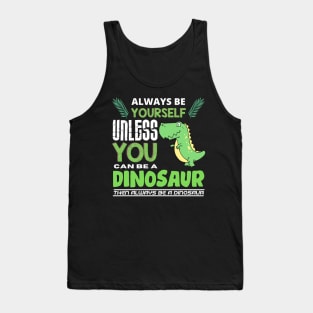Always Be Yourself Unless You Can Be A Dinosaur Tank Top